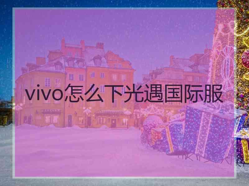 vivo怎么下光遇国际服