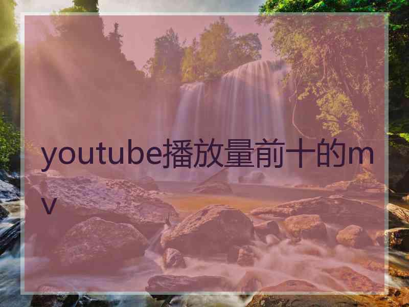 youtube播放量前十的mv