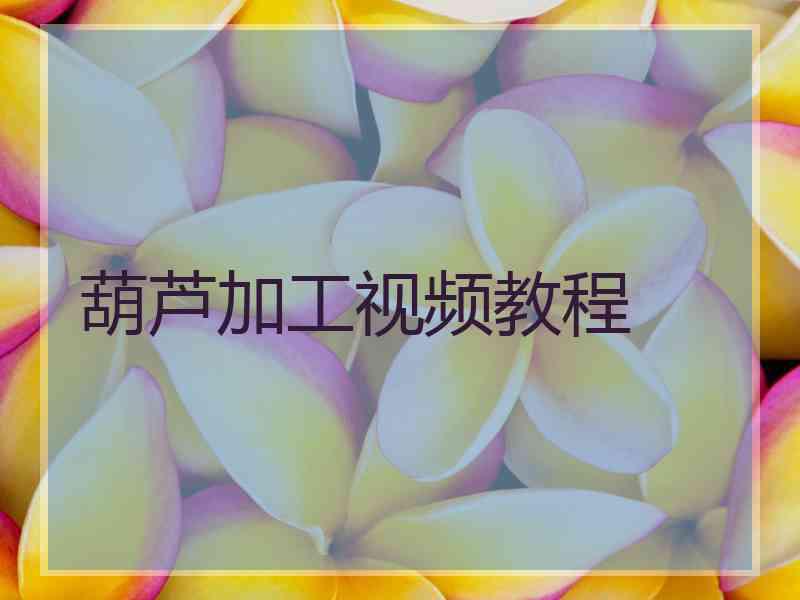 葫芦加工视频教程