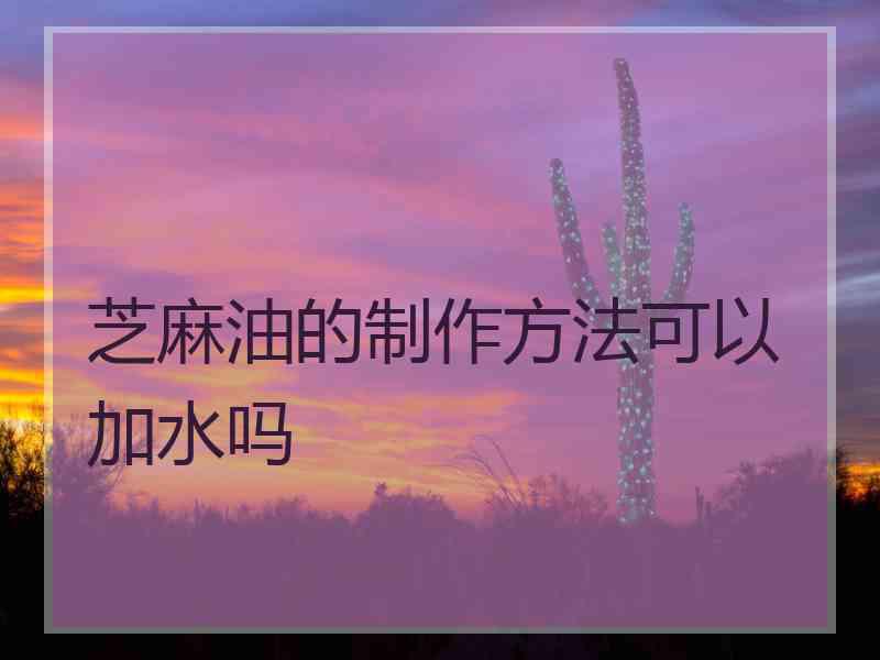 芝麻油的制作方法可以加水吗