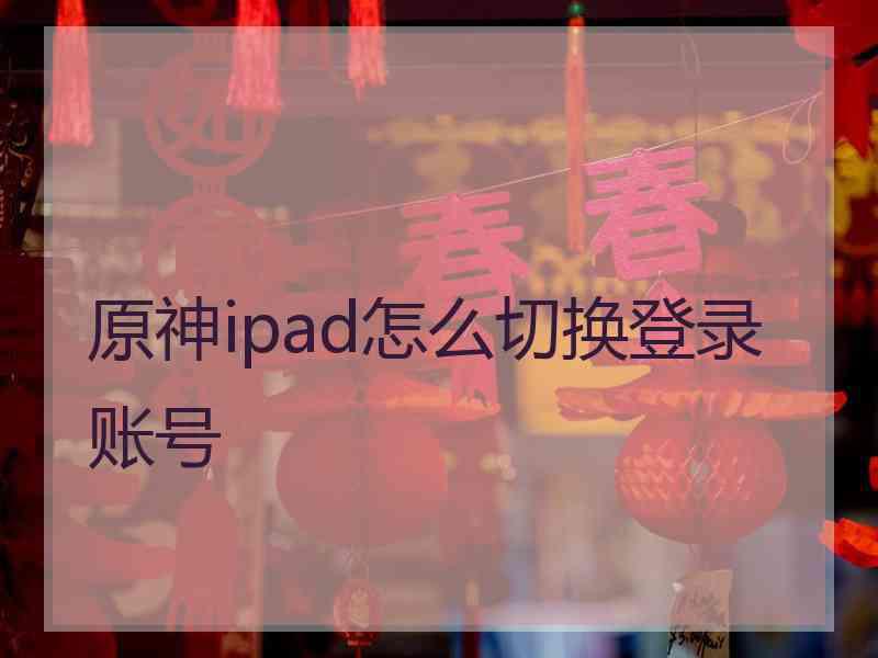 原神ipad怎么切换登录账号