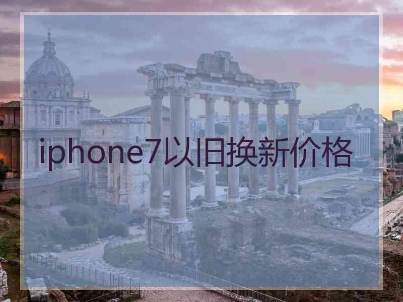 iphone7以旧换新价格