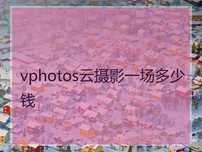 vphotos云摄影一场多少钱