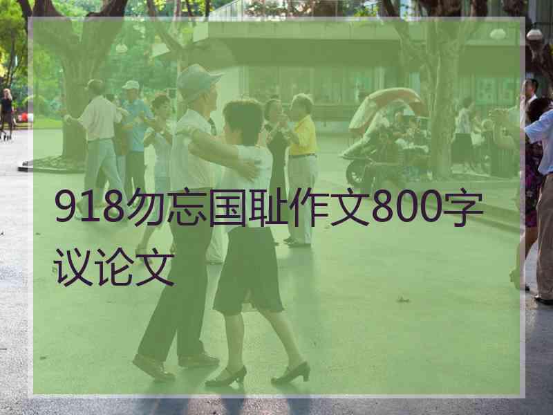 918勿忘国耻作文800字议论文