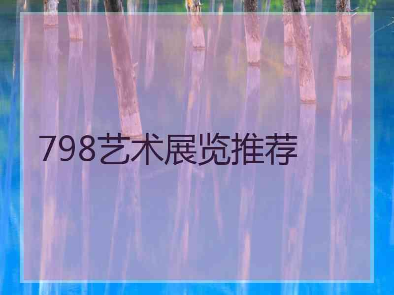 798艺术展览推荐