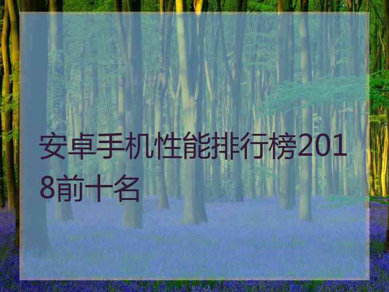 安卓手机性能排行榜2018前十名