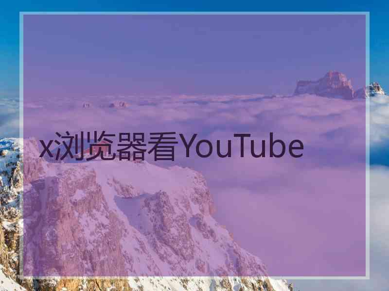 x浏览器看YouTube