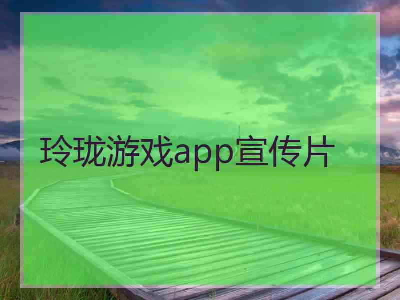 玲珑游戏app宣传片