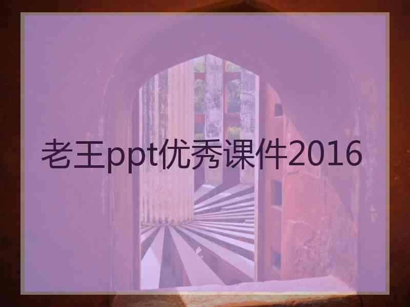 老王ppt优秀课件2016