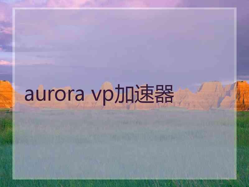 aurora vp加速器