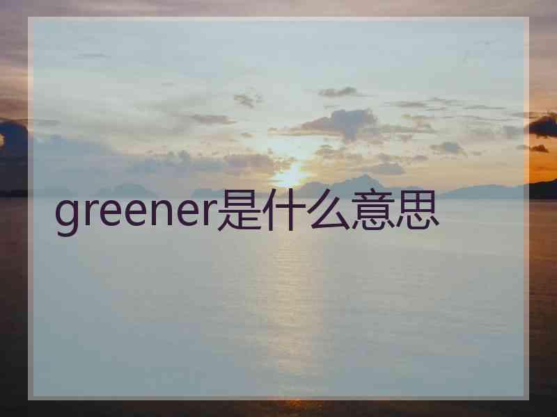 greener是什么意思