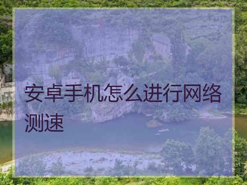 安卓手机怎么进行网络测速