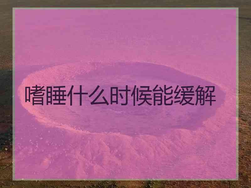 嗜睡什么时候能缓解