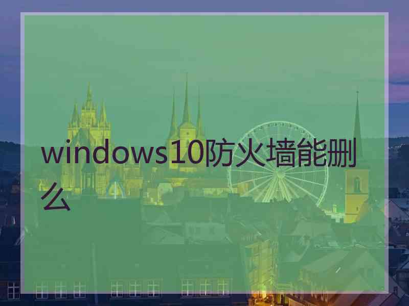 windows10防火墙能删么