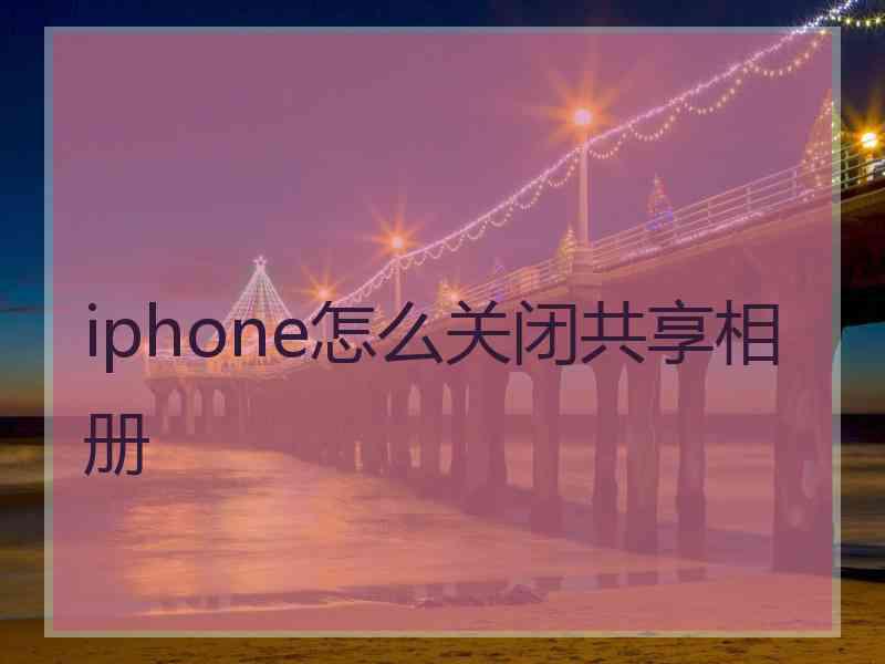 iphone怎么关闭共享相册