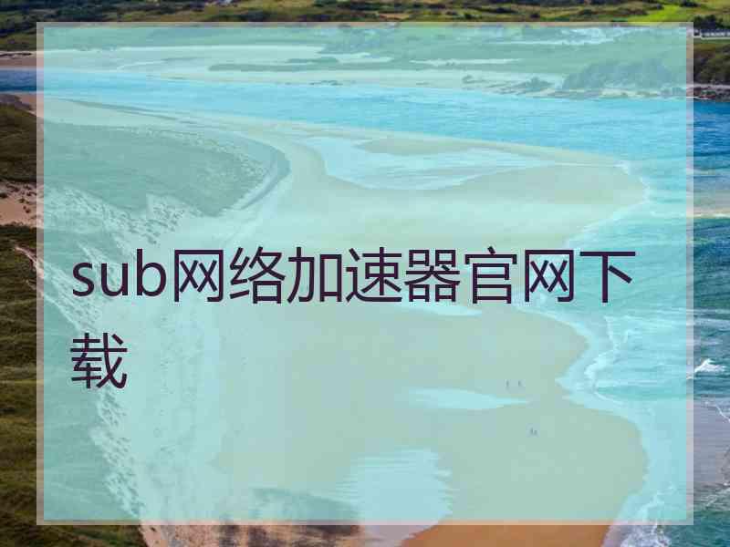 sub网络加速器官网下载