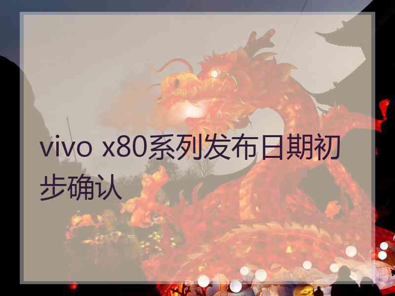 vivo x80系列发布日期初步确认