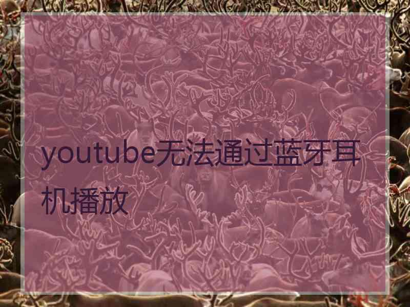 youtube无法通过蓝牙耳机播放