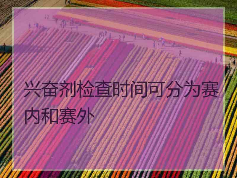 兴奋剂检查时间可分为赛内和赛外