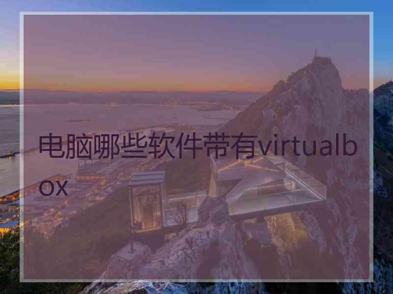 电脑哪些软件带有virtualbox