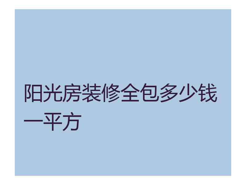 阳光房装修全包多少钱一平方