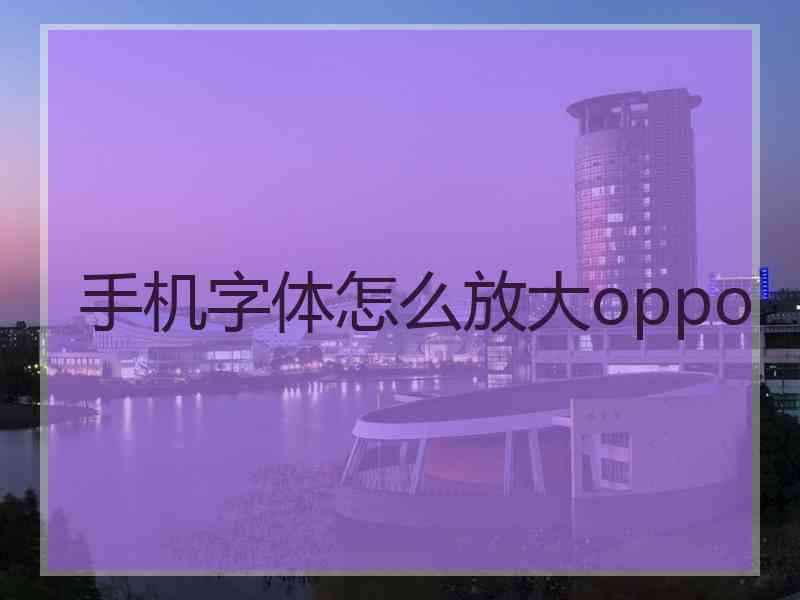 手机字体怎么放大oppo