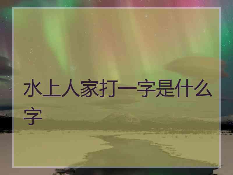 水上人家打一字是什么字