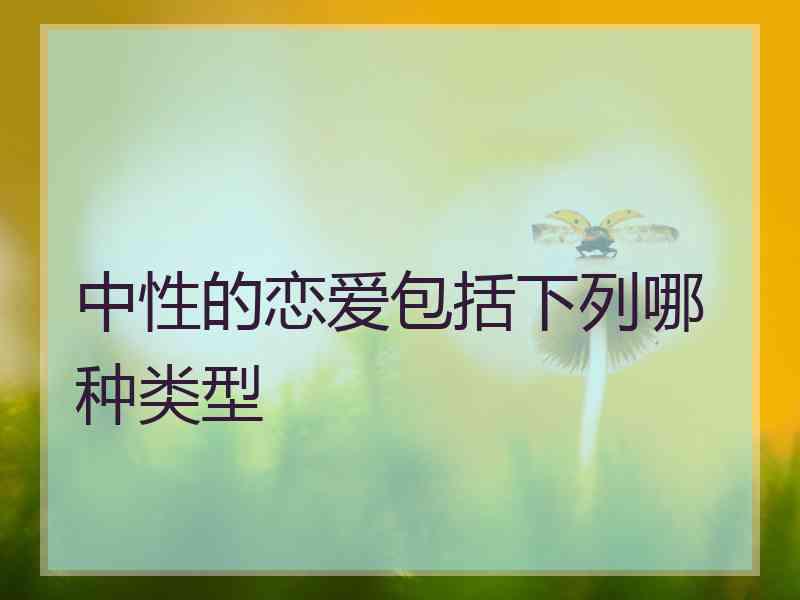 中性的恋爱包括下列哪种类型