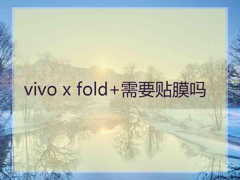 vivo x fold+需要贴膜吗