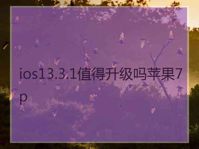 ios13.3.1值得升级吗苹果7p