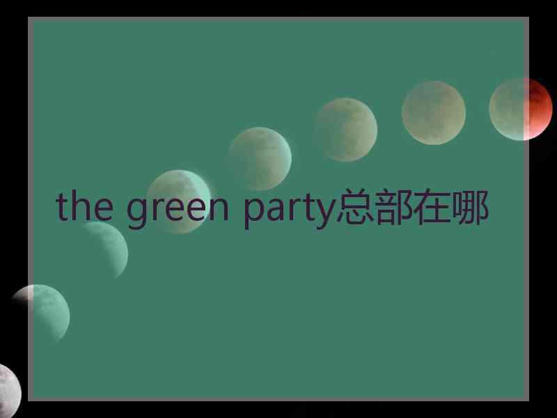 the green party总部在哪