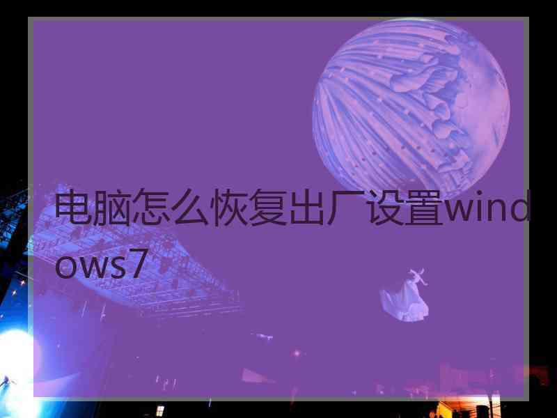 电脑怎么恢复出厂设置windows7