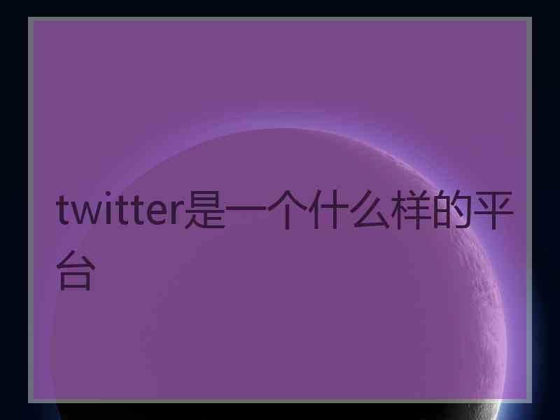 twitter是一个什么样的平台