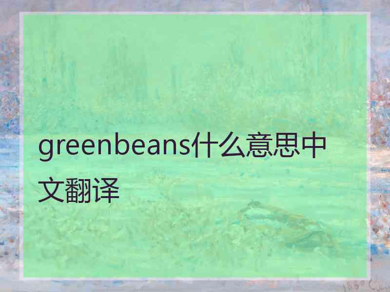 greenbeans什么意思中文翻译