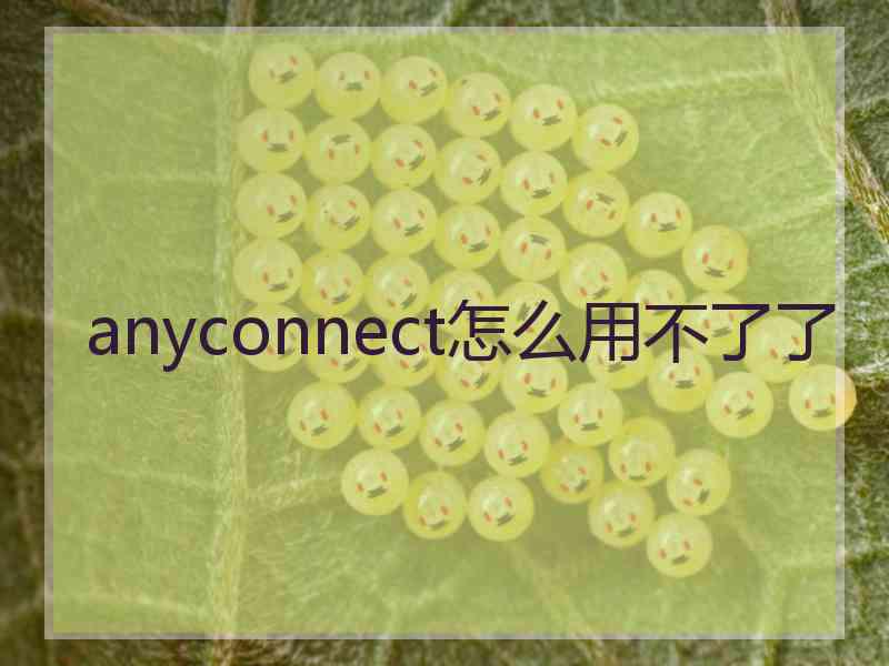 anyconnect怎么用不了了