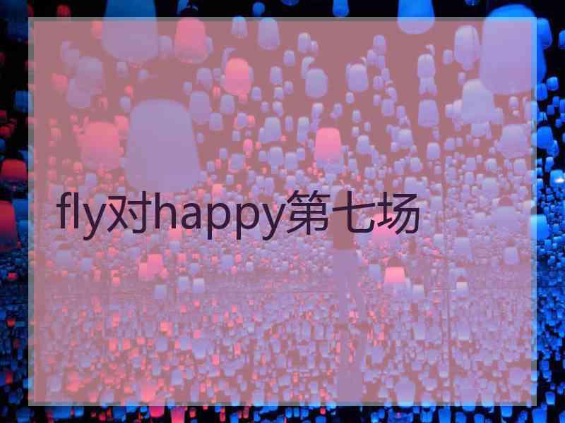 fly对happy第七场