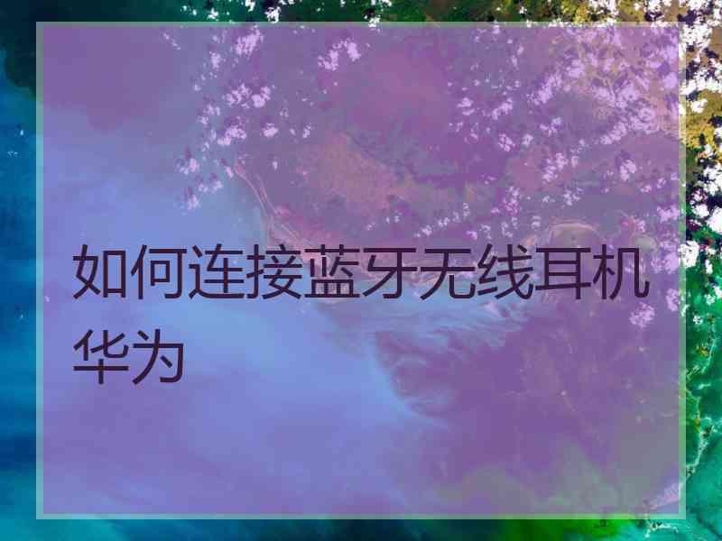 如何连接蓝牙无线耳机华为