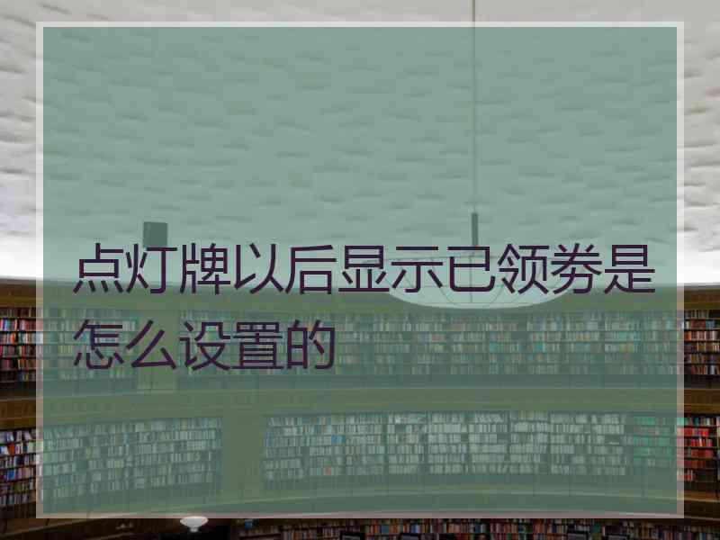 点灯牌以后显示已领劵是怎么设置的