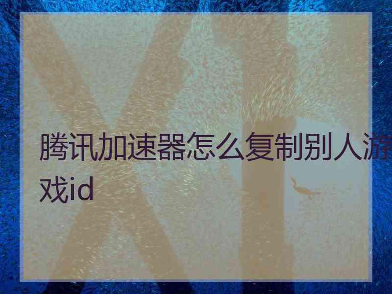 腾讯加速器怎么复制别人游戏id