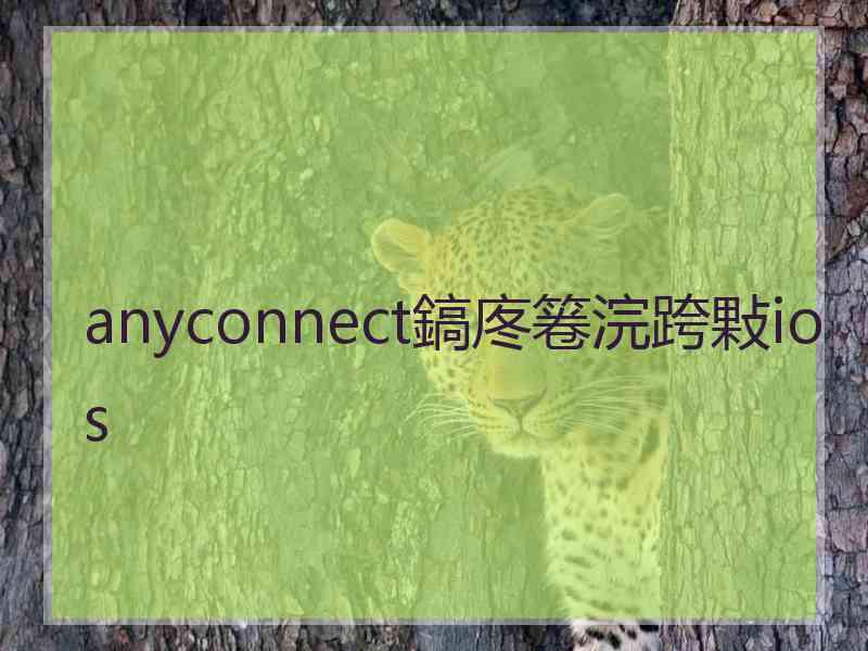 anyconnect鎬庝箞浣跨敤ios