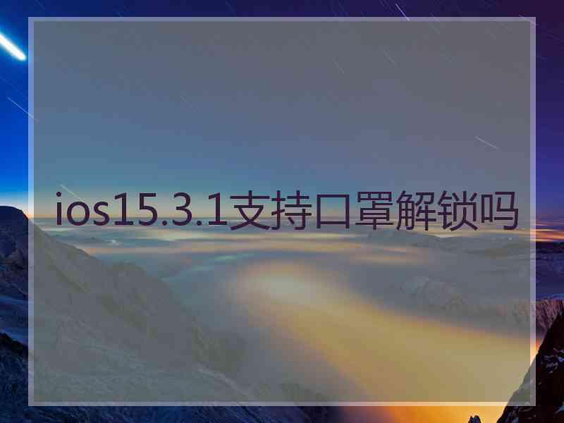 ios15.3.1支持口罩解锁吗