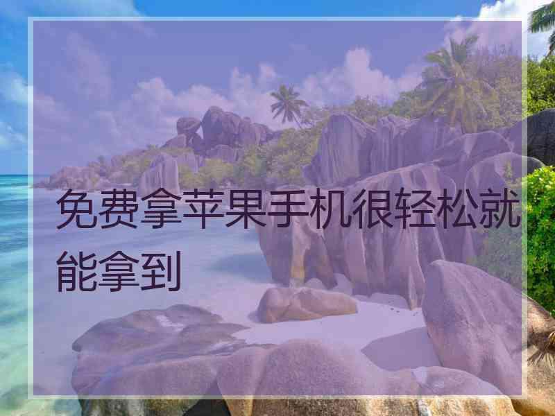 免费拿苹果手机很轻松就能拿到