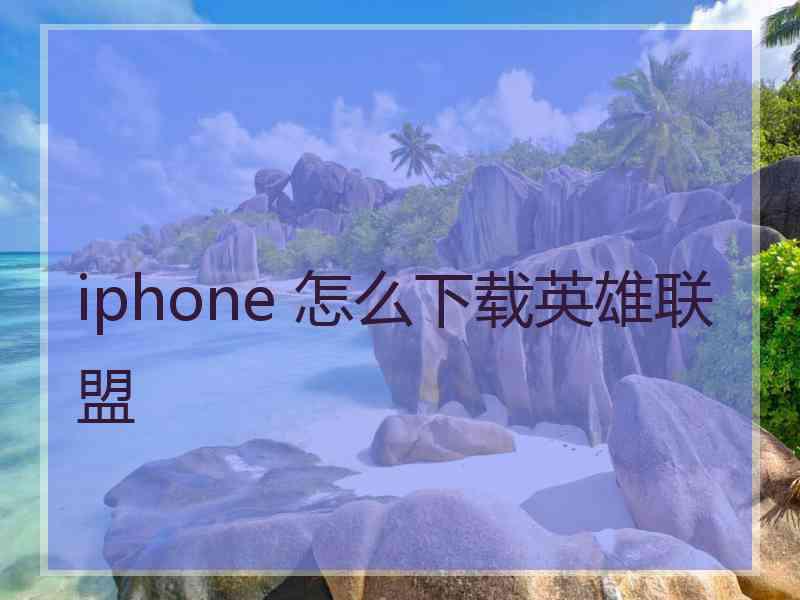 iphone 怎么下载英雄联盟