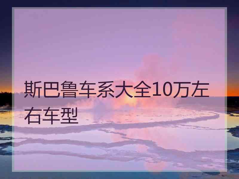 斯巴鲁车系大全10万左右车型