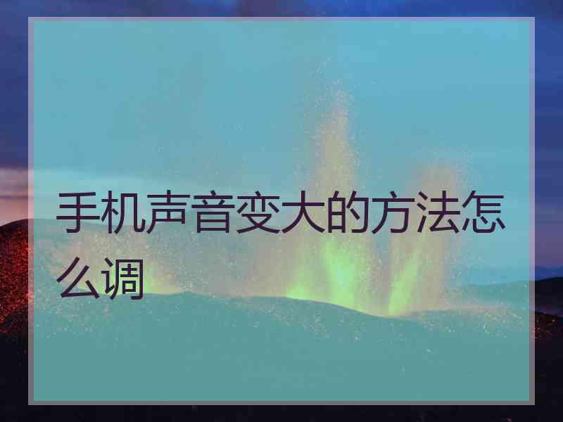 手机声音变大的方法怎么调