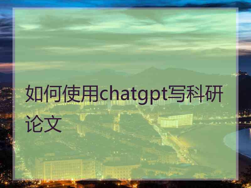 如何使用chatgpt写科研论文