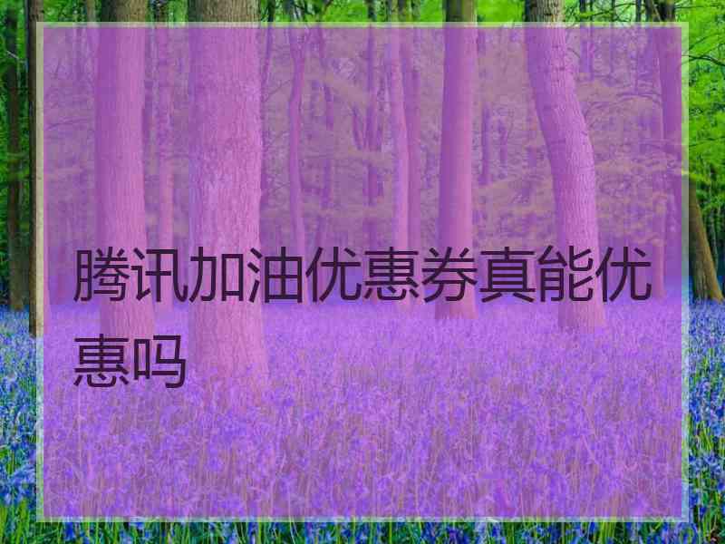 腾讯加油优惠券真能优惠吗