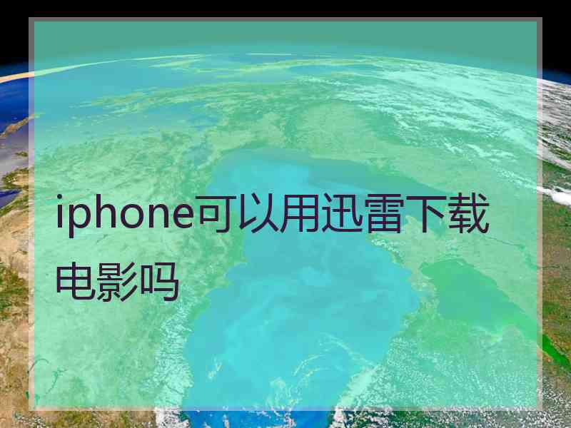 iphone可以用迅雷下载电影吗