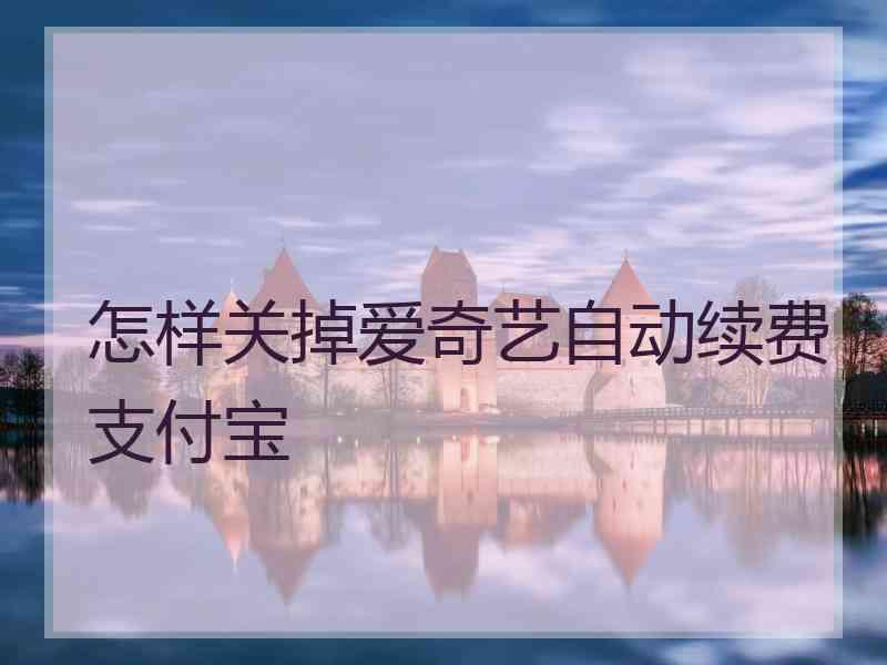 怎样关掉爱奇艺自动续费支付宝