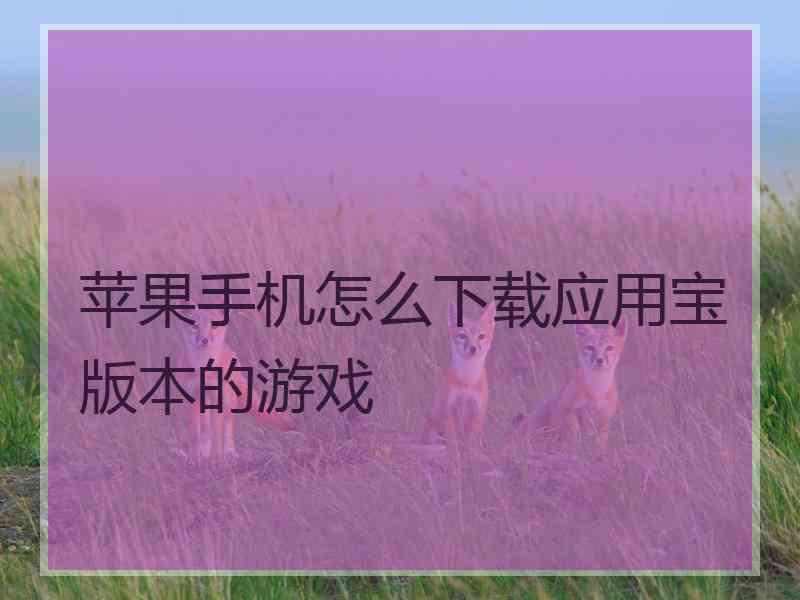 苹果手机怎么下载应用宝版本的游戏